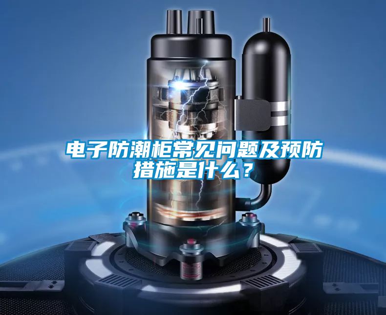 电子防潮柜常见问题及预防措施是什么？