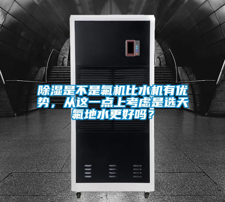 除湿是不是氟机比水机有优势，从这一点上考虑是选天氟地水更好吗？