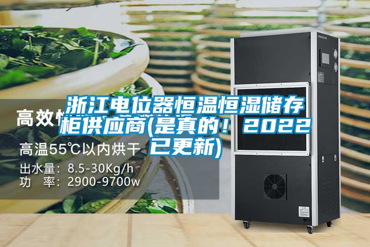 浙江电位器恒温恒湿储存柜供应商(是真的！2022已更新)