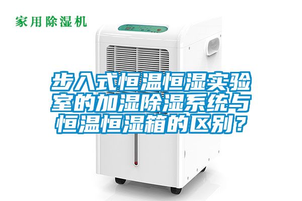 步入式恒温恒湿实验室的加湿除湿系统与恒温恒湿箱的区别？