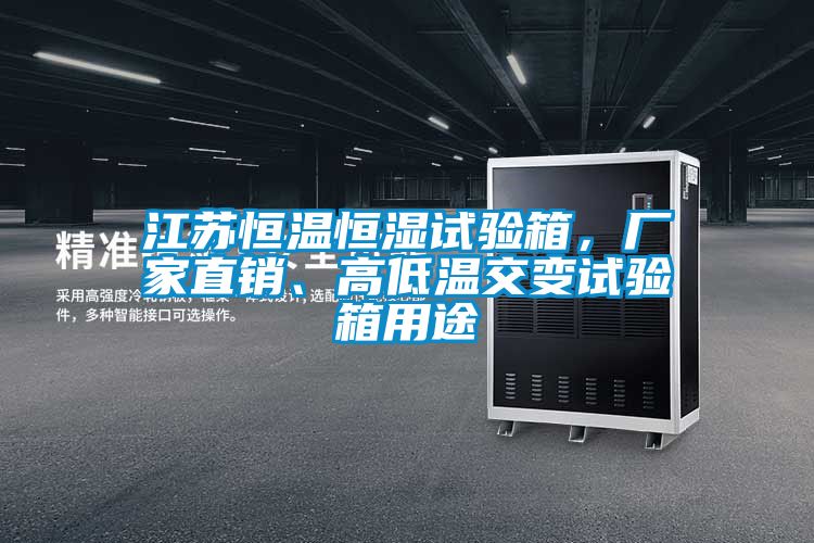 江苏恒温恒湿试验箱，厂家直销、高低温交变试验箱用途