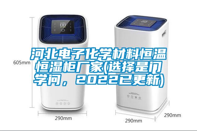 河北电子化学材料恒温恒湿柜厂家(选择是门学问，2022已更新)