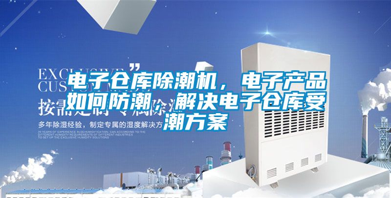 电子仓库除潮机，电子产品如何防潮，解决电子仓库受潮方案