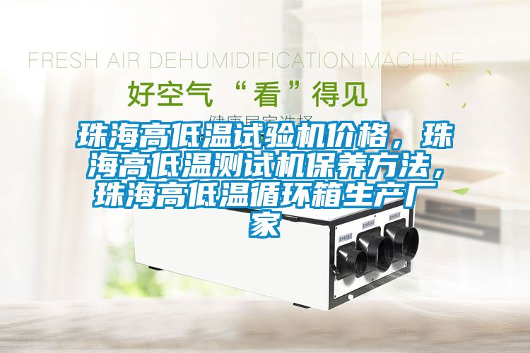 珠海高低温试验机价格，珠海高低温测试机保养方法，珠海高低温循环箱生产厂家