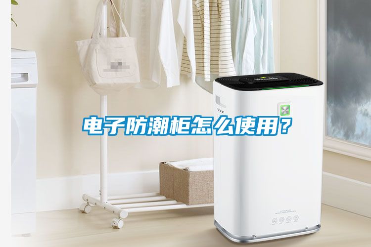 电子防潮柜怎么使用？