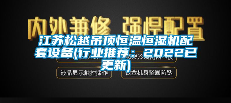 江苏松越吊顶恒温恒湿机配套设备(行业推荐：2022已更新)