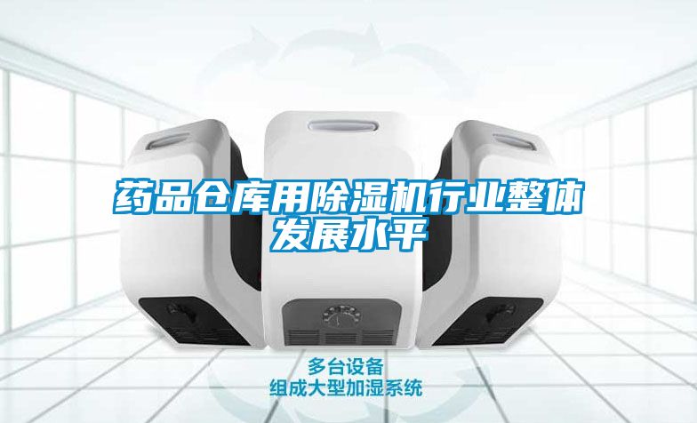 药品仓库用草莓视频APP在线观看行业整体发展水平
