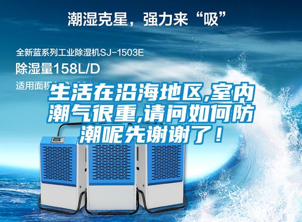 生活在沿海地区,室内潮气很重,请问如何防潮呢先谢谢了！