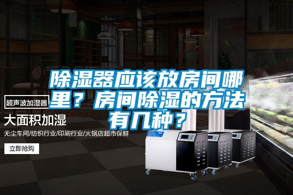 除湿器应该放房间哪里？房间除湿的方法有几种？