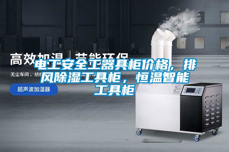 电工安全工器具柜价格，排风除湿工具柜，恒温智能工具柜