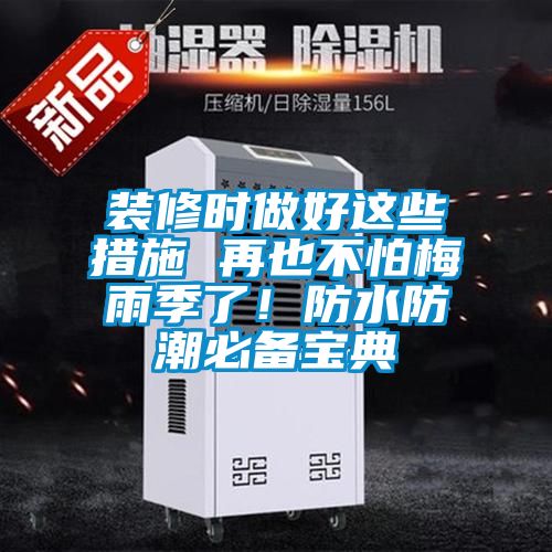 装修时做好这些措施 再也不怕梅雨季了！防水防潮必备宝典