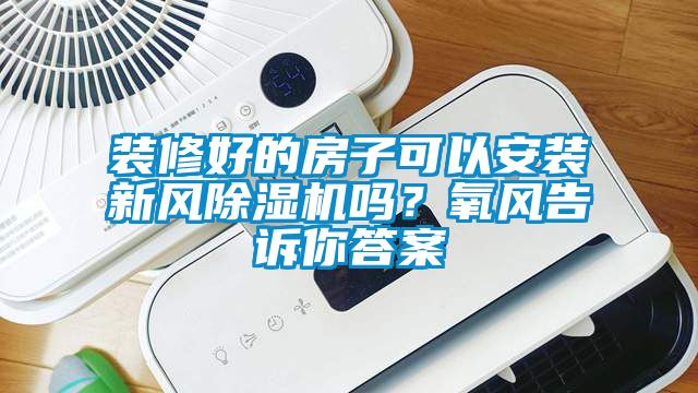 装修好的房子可以安装新风草莓视频APP在线观看吗？氧风告诉你答案