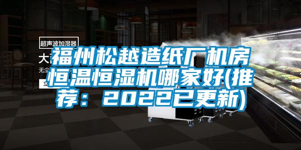 福州松越造纸厂机房恒温恒湿机哪家好(推荐：2022已更新)