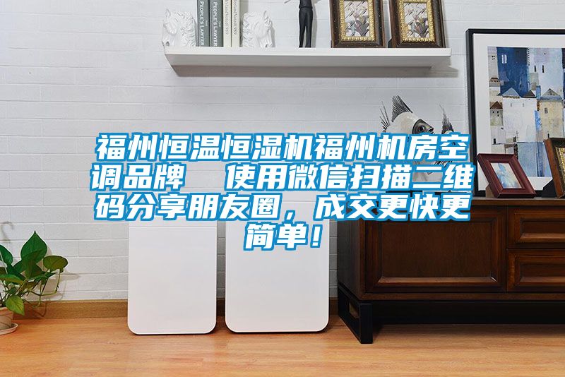 福州恒温恒湿机福州机房空调品牌  使用微信扫描二维码分享朋友圈，成交更快更简单！