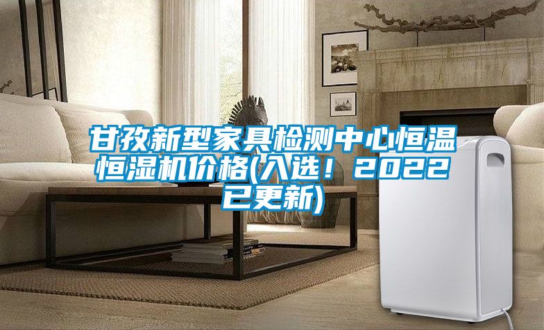 甘孜新型家具检测中心恒温恒湿机价格(入选！2022已更新)