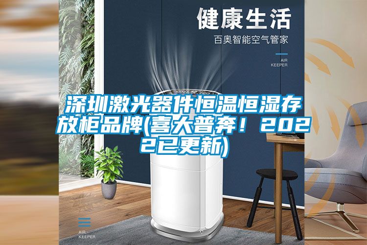 深圳激光器件恒温恒湿存放柜品牌(喜大普奔！2022已更新)