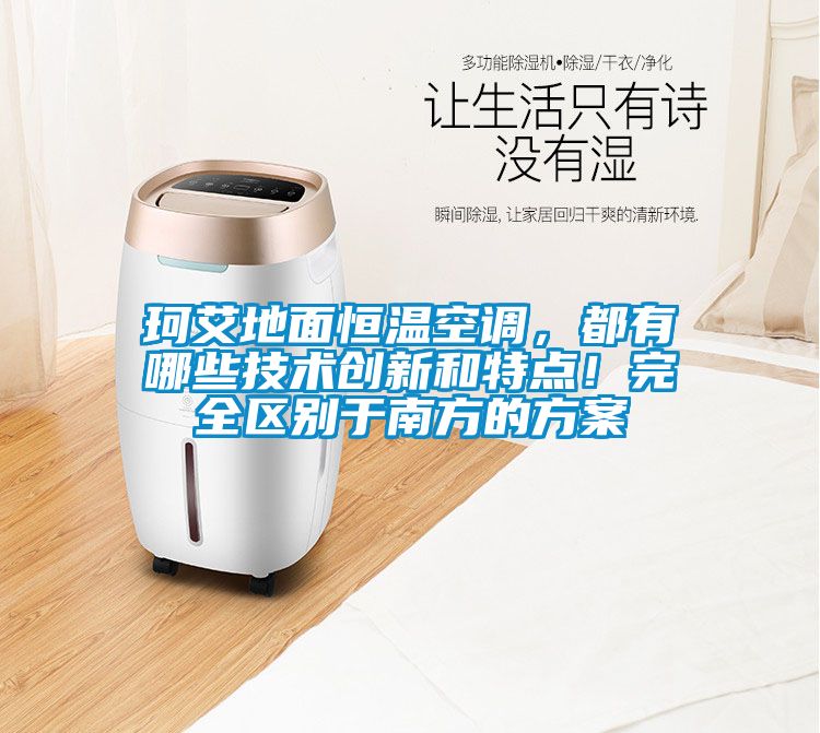 珂艾地面恒温空调，都有哪些技术创新和特点！完全区别于南方的方案