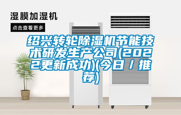 绍兴转轮草莓视频APP在线观看节能技术研发生产公司(2022更新成功)(今日／推荐)