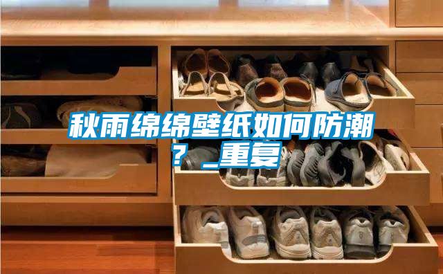 秋雨绵绵壁纸如何防潮？_重复