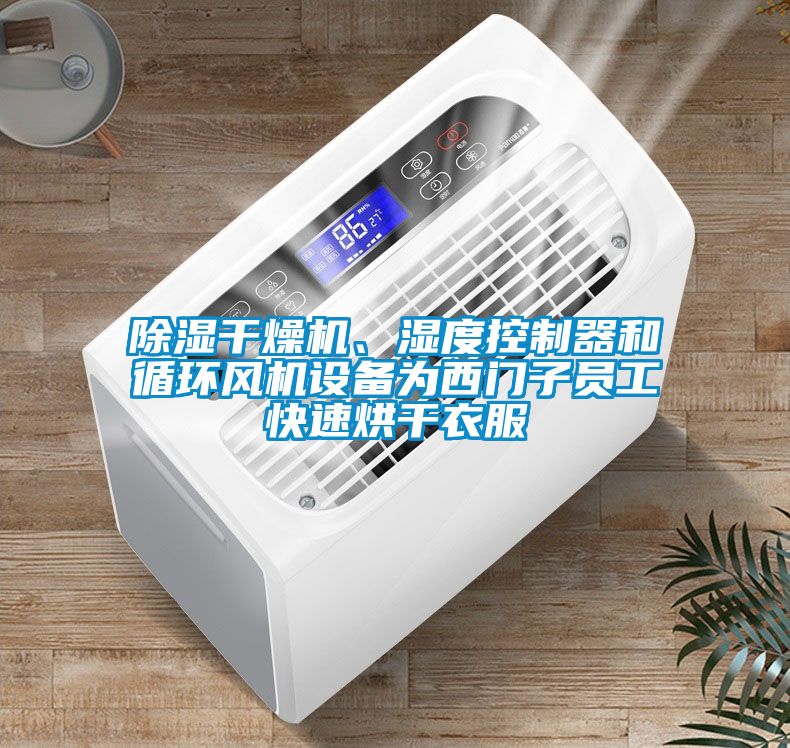 除湿干燥机、湿度控制器和循环风机设备为西门子员工快速烘干衣服