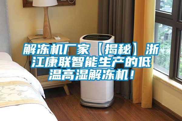 解冻机厂家【揭秘】浙江康联智能生产的低温高湿解冻机！