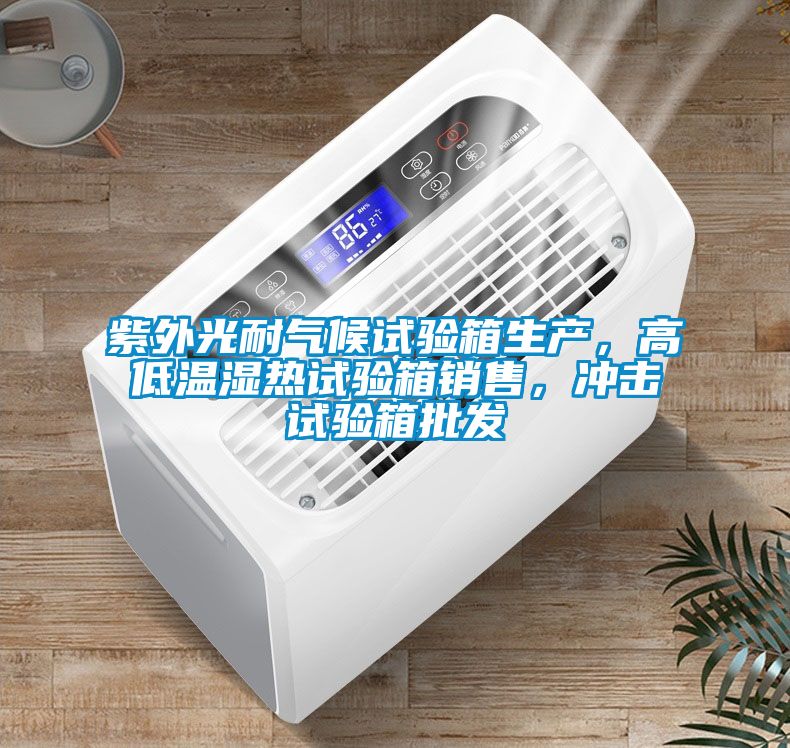 紫外光耐气候试验箱生产，高低温湿热试验箱销售，冲击试验箱批发