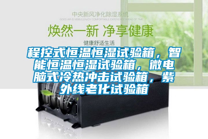 程控式恒温恒湿试验箱，智能恒温恒湿试验箱，微电脑式冷热冲击试验箱，紫外线老化试验箱