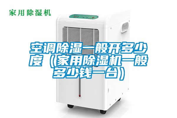 空调除湿一般开多少度（家用草莓视频APP在线观看一般多少钱一台）
