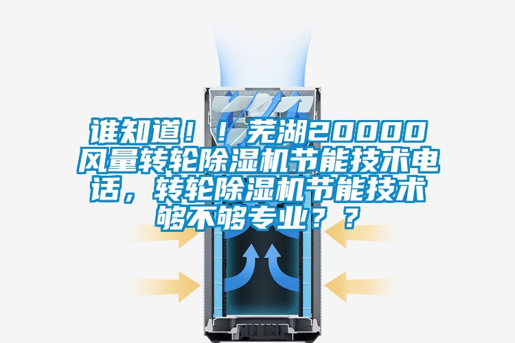 谁知道！！芜湖20000风量转轮草莓视频APP在线观看节能技术电话，转轮草莓视频APP在线观看节能技术够不够专业？？