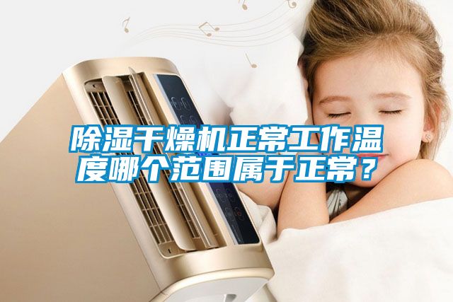 除湿干燥机正常工作温度哪个范围属于正常？
