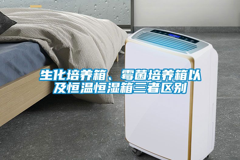 生化培养箱、霉菌培养箱以及恒温恒湿箱三者区别