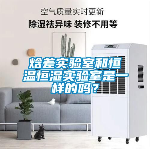 焓差实验室和恒温恒湿实验室是一样的吗？