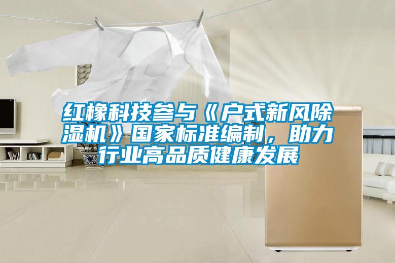 红橡科技参与《户式新风草莓视频APP在线观看》国家标准编制，助力行业高品质健康发展