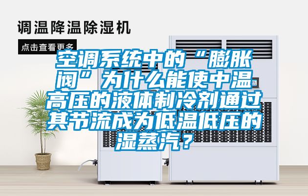 空调系统中的“膨胀阀”为什么能使中温高压的液体制冷剂通过其节流成为低温低压的湿蒸汽？