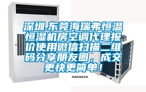 深圳.东莞海瑞弗恒温恒湿机房空调代理报价使用微信扫描二维码分享朋友圈，成交更快更简单！