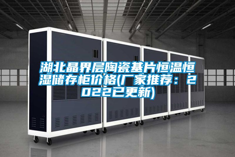 湖北晶界层陶瓷基片恒温恒湿储存柜价格(厂家推荐：2022已更新)