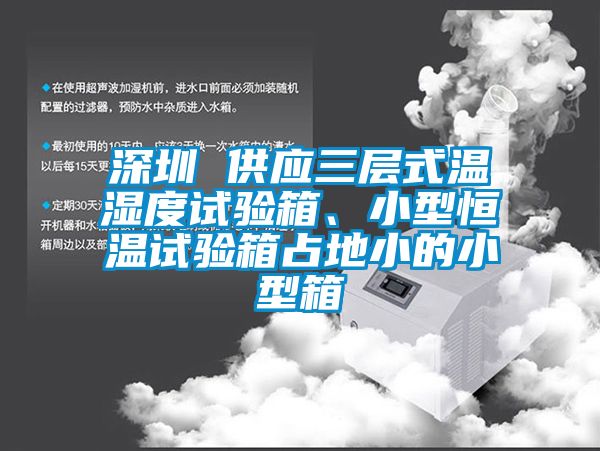深圳 供应三层式温湿度试验箱、小型恒温试验箱占地小的小型箱