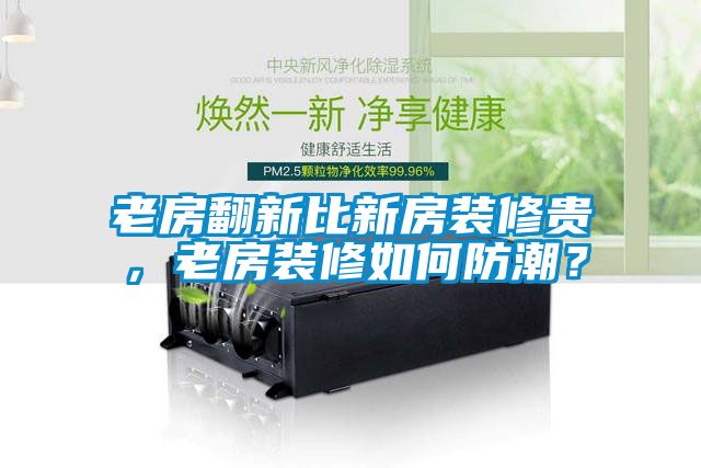 老房翻新比新房装修贵，老房装修如何防潮？