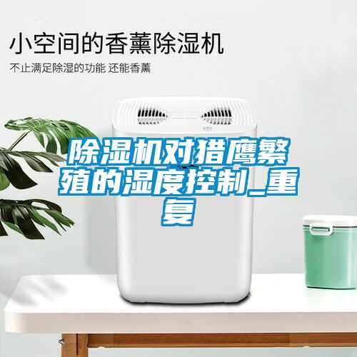 草莓视频APP在线观看对猎鹰繁殖的湿度控制_重复