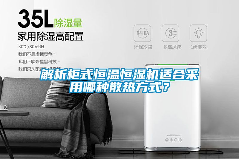 解析柜式恒温恒湿机适合采用哪种散热方式？