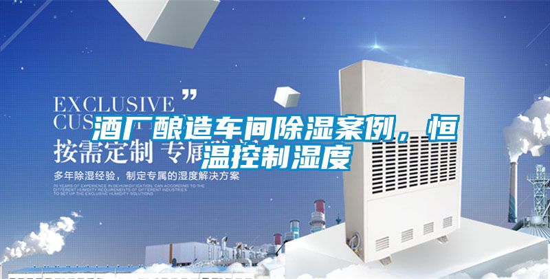 酒厂酿造车间除湿案例，恒温控制湿度