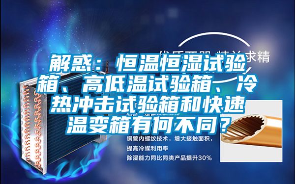 解惑：恒温恒湿试验箱、高低温试验箱、冷热冲击试验箱和快速温变箱有何不同？