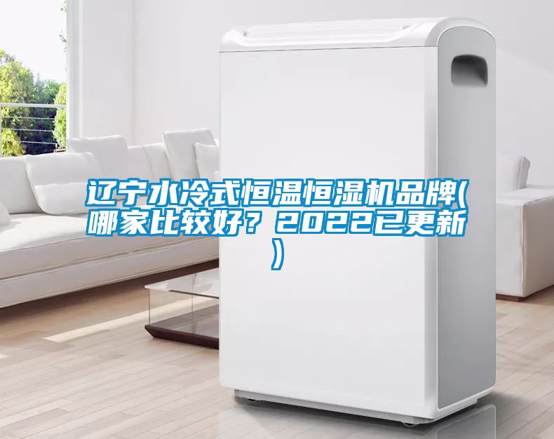 辽宁水冷式恒温恒湿机品牌(哪家比较好？2022已更新)