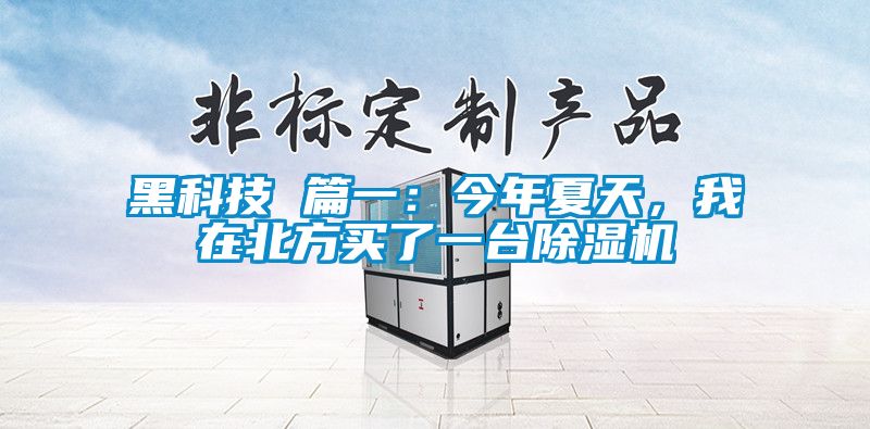 黑科技 篇一：今年夏天，我在北方买了一台草莓视频APP在线观看