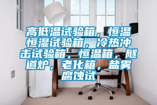 高低温试验箱，恒温恒湿试验箱，冷热冲击试验箱，恒温箱，隧道炉，老化箱，盐雾腐蚀试