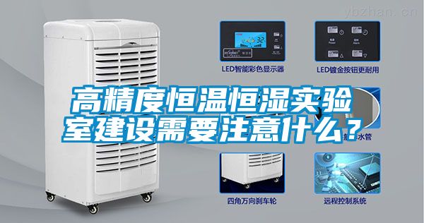 高精度恒温恒湿实验室建设需要注意什么？
