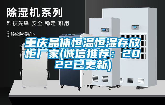 重庆晶体恒温恒湿存放柜厂家(诚信推荐：2022已更新)