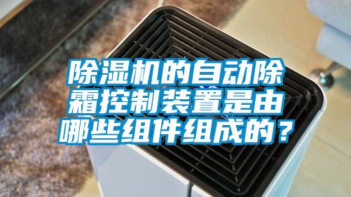草莓视频APP在线观看的自动除霜控制装置是由哪些组件组成的？