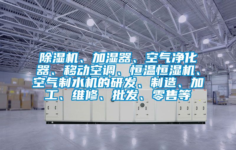 草莓视频APP在线观看、加湿器、空气净化器、移动空调、恒温恒湿机、空气制水机的研发、制造、加工、维修、批发、零售等