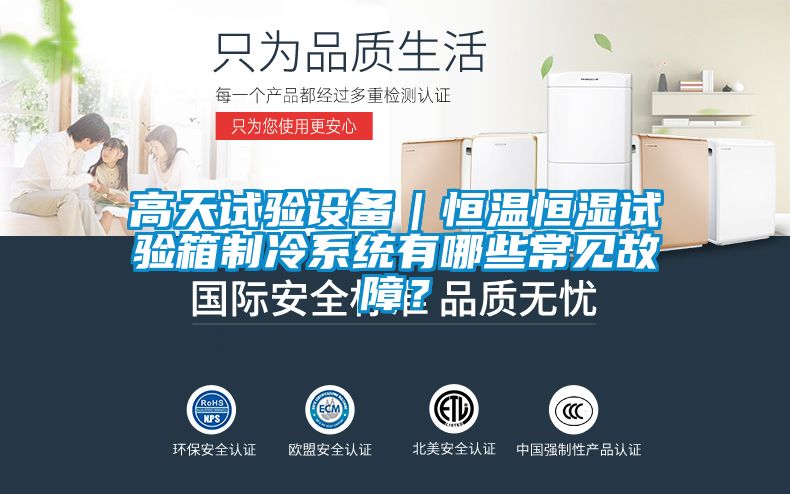 高天试验设备｜恒温恒湿试验箱制冷系统有哪些常见故障？